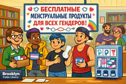 МЕНСТРУАЛЬНЫЕ ПРОДУКТЫ «ДЛЯ ВСЕХ ГЕНДЕРОВ» РАЗДАЮТ В БИБЛИОТЕКАХ БРУКЛИНА